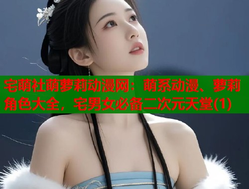 宅萌社萌萝莉动漫网：萌系动漫、萝莉角色大全，宅男女必备二次元天堂(1)  第1张