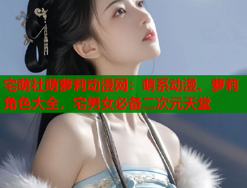 宅萌社萌萝莉动漫网：萌系动漫、萝莉角色大全，宅男女必备二次元天堂  第1张