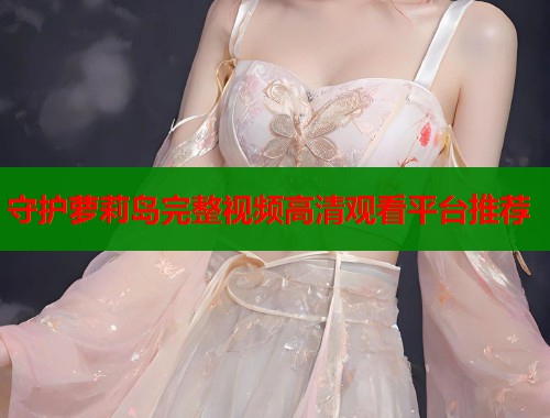 守护萝莉岛完整视频高清观看平台推荐  第1张