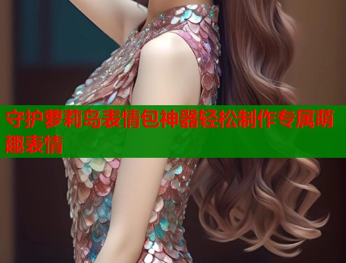 守护萝莉岛表情包神器轻松制作专属萌趣表情  第1张