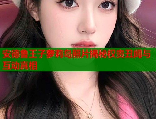 安德鲁王子萝莉岛照片揭秘权贵丑闻与互动真相  第1张