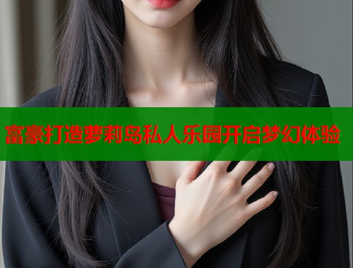 富豪打造萝莉岛私人乐园开启梦幻体验  第2张
