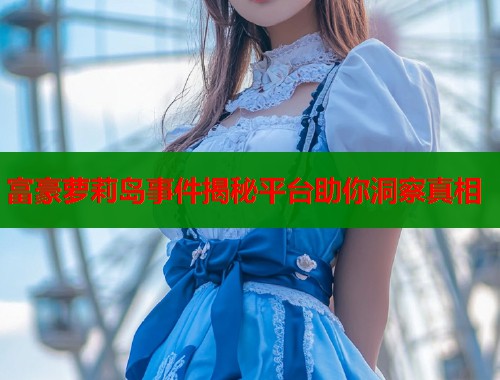 富豪萝莉岛事件揭秘平台助你洞察真相  第1张