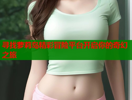 寻找萝莉岛精彩冒险平台开启你的奇幻之旅  第1张