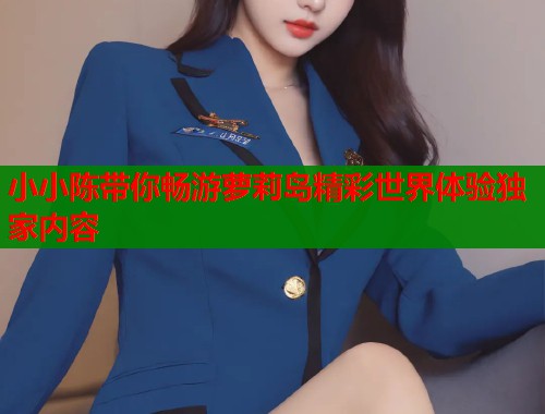 小小陈带你畅游萝莉岛精彩世界体验独家内容  第1张