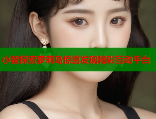 小智探索萝莉岛惊喜发现精彩互动平台  第1张