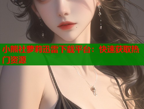 小熊社萝莉迅雷下载平台：快速获取热门资源  第1张