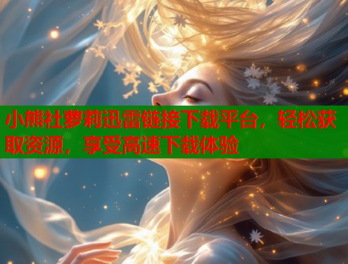小熊社萝莉迅雷链接下载平台，轻松获取资源，享受高速下载体验  第1张