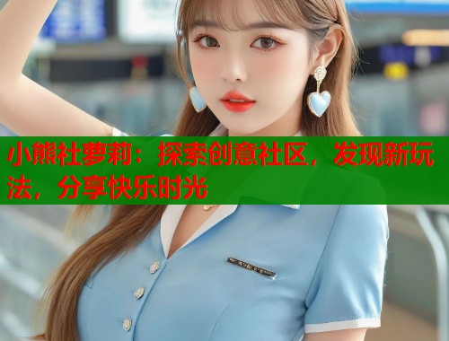 小熊社萝莉：探索创意社区，发现新玩法，分享快乐时光  第1张