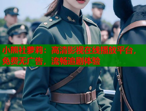 小熊社萝莉：高清影视在线播放平台，免费无广告，流畅追剧体验  第2张