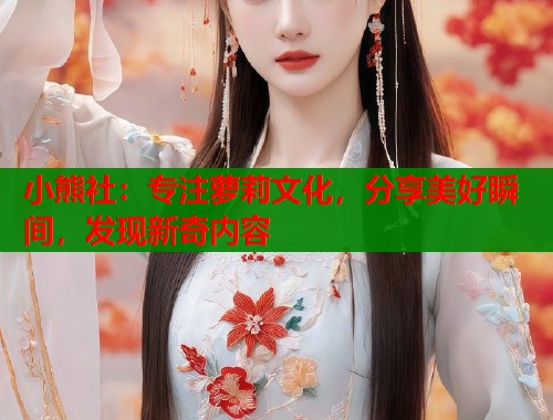 小熊社：专注萝莉文化，分享美好瞬间，发现新奇内容  第1张