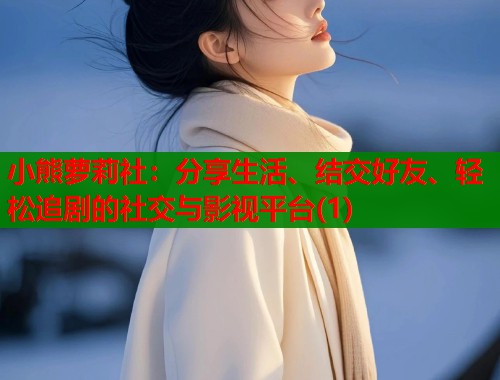 小熊萝莉社：分享生活、结交好友、轻松追剧的社交与影视平台(1)  第1张