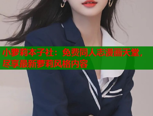 小萝莉本子社：免费同人志漫画天堂，尽享最新萝莉风格内容  第1张