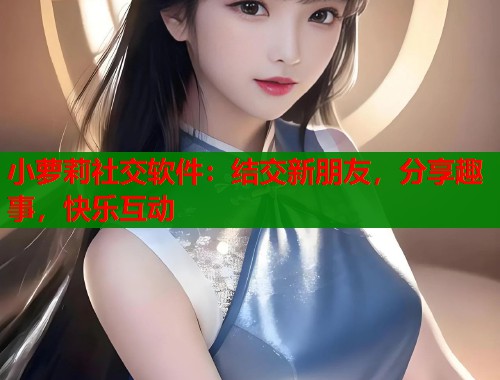 小萝莉社交软件：结交新朋友，分享趣事，快乐互动  第1张