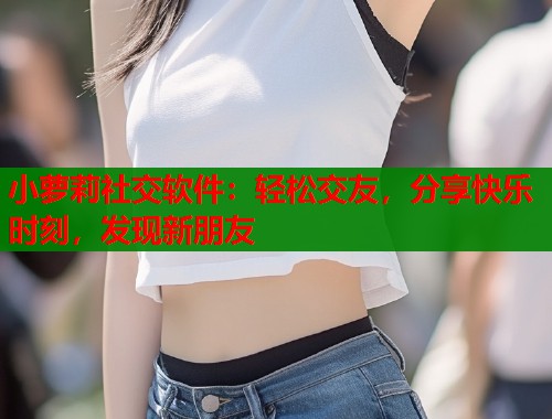 小萝莉社交软件：轻松交友，分享快乐时刻，发现新朋友  第1张