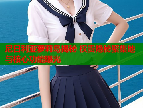 尼日利亚萝莉岛揭秘 权贵隐秘聚集地与核心功能曝光  第1张