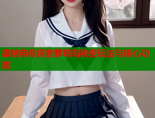 康纳带你探索萝莉岛秘密玩法与核心功能  第1张