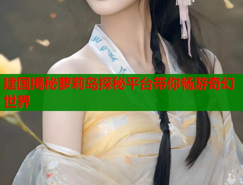 建国揭秘萝莉岛探秘平台带你畅游奇幻世界  第1张