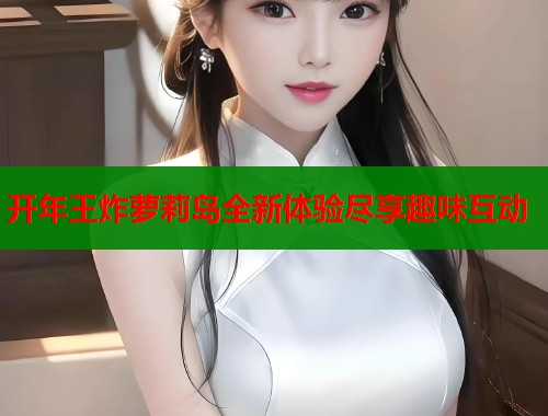 开年王炸萝莉岛全新体验尽享趣味互动  第1张