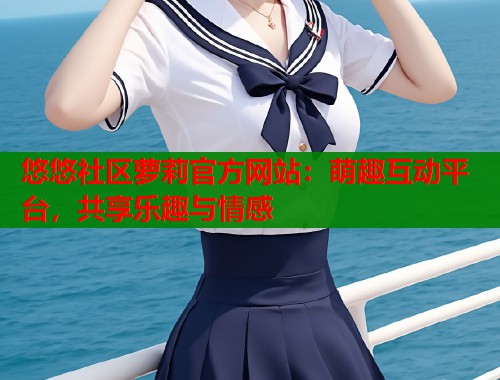 悠悠社区萝莉官方网站：萌趣互动平台，共享乐趣与情感  第1张