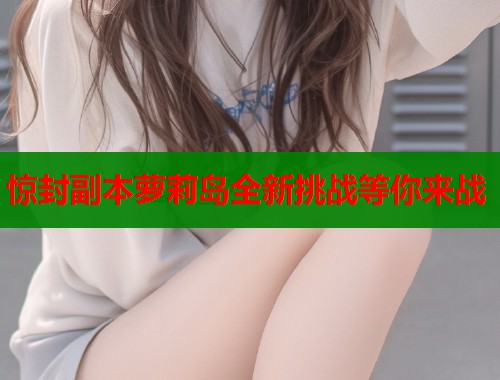惊封副本萝莉岛全新挑战等你来战  第1张