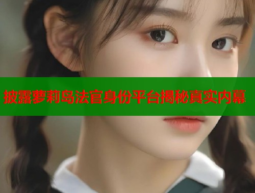 披露萝莉岛法官身份平台揭秘真实内幕  第1张