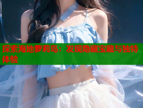 探索海地萝莉岛：发现隐藏宝藏与独特体验  第2张