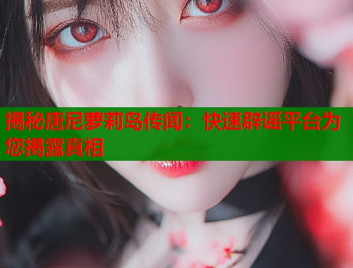 揭秘唐尼萝莉岛传闻：快速辟谣平台为您揭露真相  第1张