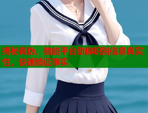 揭秘真伪，智能平台助你识别信息真实性，快速验证事实  第1张