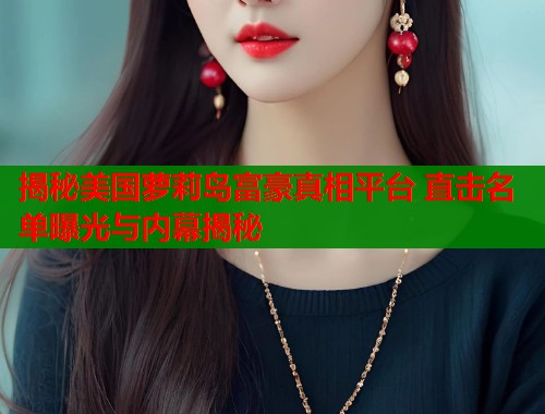 揭秘美国萝莉岛富豪真相平台 直击名单曝光与内幕揭秘  第1张