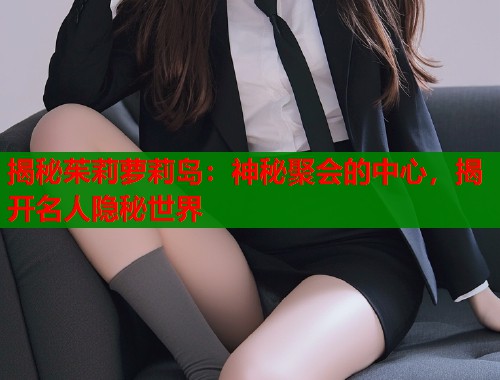 揭秘茱莉萝莉岛：神秘聚会的中心，揭开名人隐秘世界  第1张