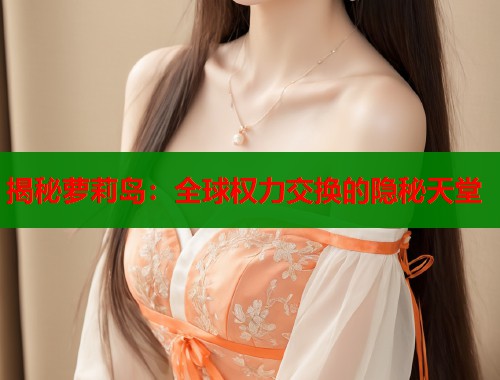 揭秘萝莉岛：全球权力交换的隐秘天堂  第1张