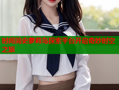 时间简史萝莉岛探索平台开启奇妙时空之旅  第1张