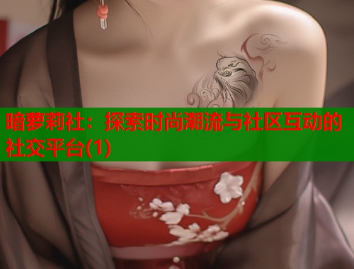 暗萝莉社：探索时尚潮流与社区互动的社交平台(1)  第1张