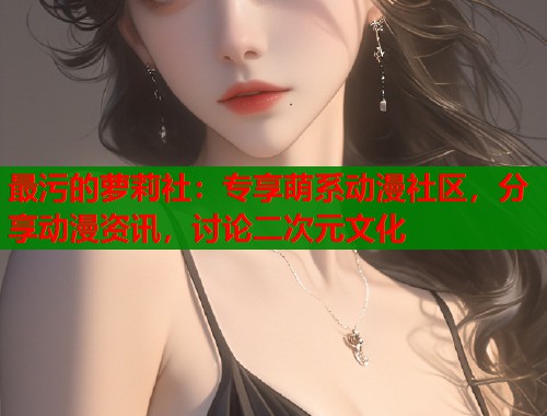 最污的萝莉社：专享萌系动漫社区，分享动漫资讯，讨论二次元文化  第1张