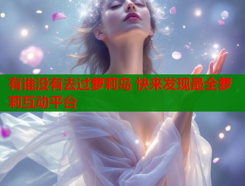 有谁没有去过萝莉岛 快来发现最全萝莉互动平台  第1张