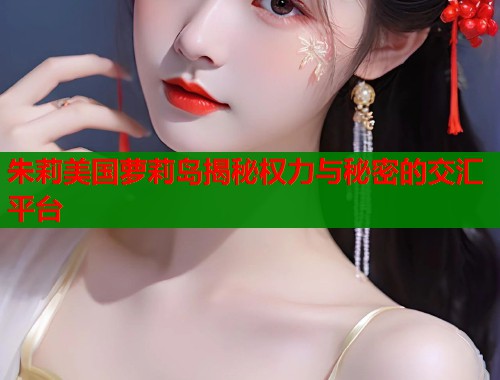 朱莉美国萝莉岛揭秘权力与秘密的交汇平台  第1张