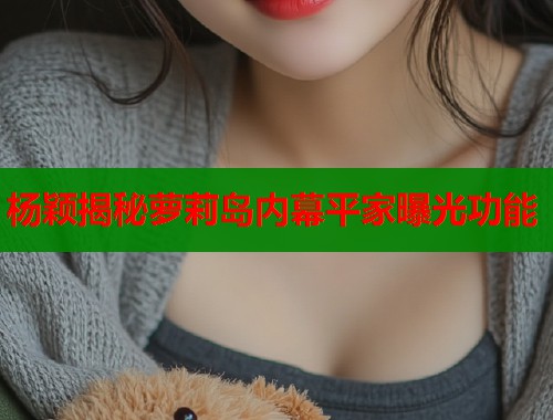 杨颖揭秘萝莉岛内幕平家曝光功能  第1张