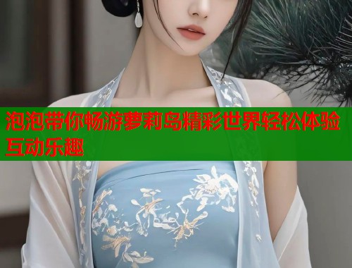 泡泡带你畅游萝莉岛精彩世界轻松体验互动乐趣  第1张