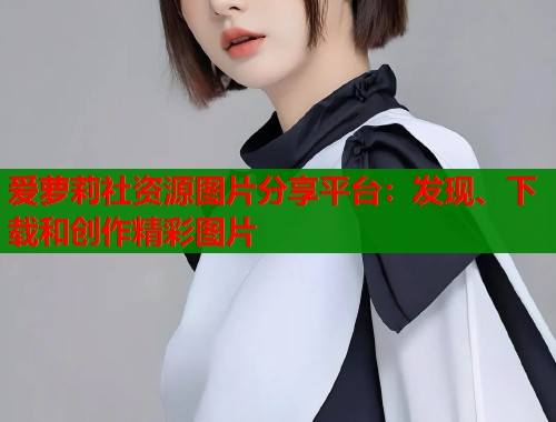 爱萝莉社资源图片分享平台：发现、下载和创作精彩图片  第1张