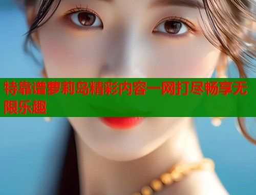 特靠谱萝莉岛精彩内容一网打尽畅享无限乐趣  第1张