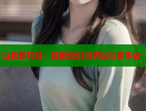 白色萝莉岛：探索奇幻世界的创意平台  第1张