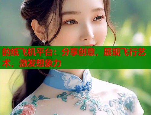 的纸飞机平台：分享创意，展现飞行艺术，激发想象力  第1张