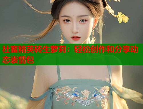 社畜精英转生萝莉：轻松创作和分享动态表情包  第1张