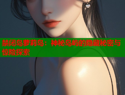 禁闭岛萝莉岛：神秘岛屿的隐藏秘密与惊险探索  第1张