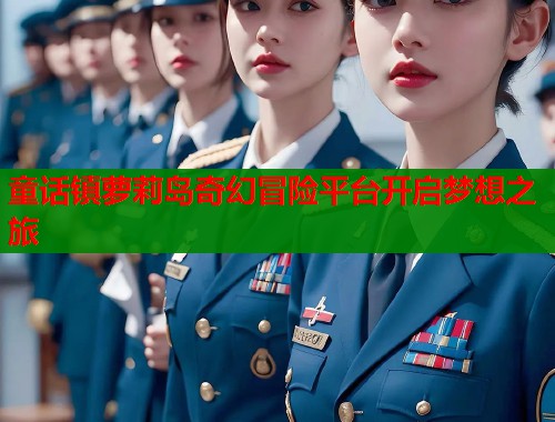 童话镇萝莉岛奇幻冒险平台开启梦想之旅  第1张