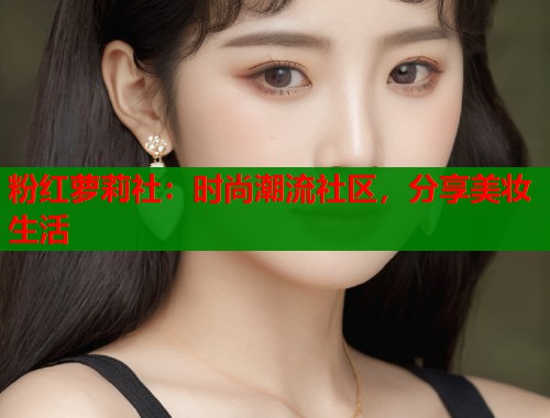 粉红萝莉社：时尚潮流社区，分享美妆生活  第1张