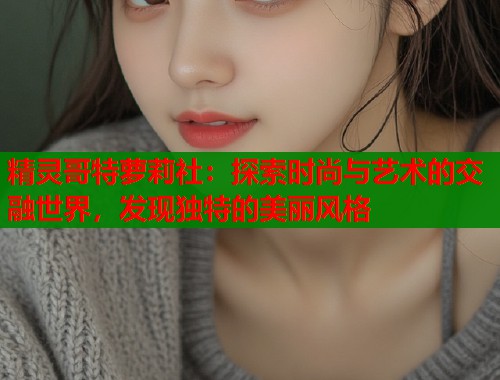 精灵哥特萝莉社：探索时尚与艺术的交融世界，发现独特的美丽风格  第1张