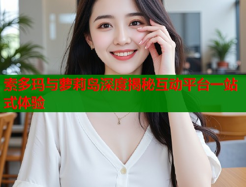 索多玛与萝莉岛深度揭秘互动平台一站式体验  第1张