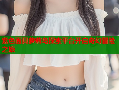 紫色面具萝莉岛探索平台开启奇幻冒险之旅  第1张